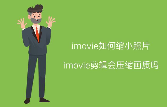 imovie如何缩小照片 imovie剪辑会压缩画质吗？